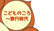こどものころ~修行時代